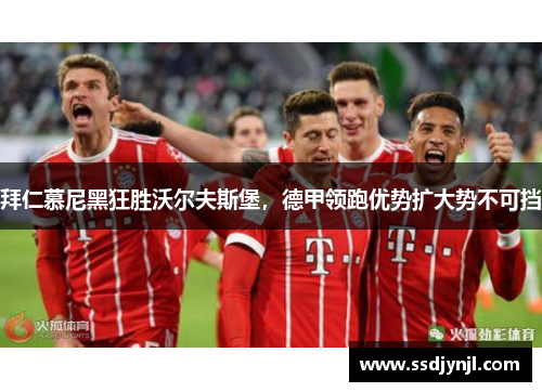 拜仁慕尼黑狂胜沃尔夫斯堡，德甲领跑优势扩大势不可挡