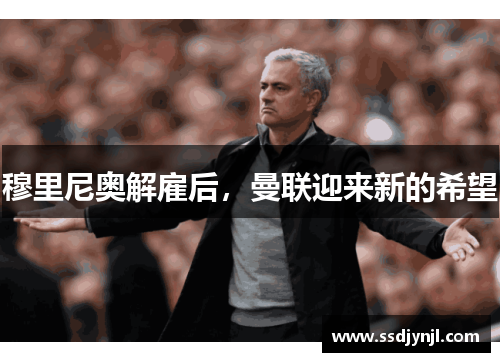 穆里尼奥解雇后，曼联迎来新的希望