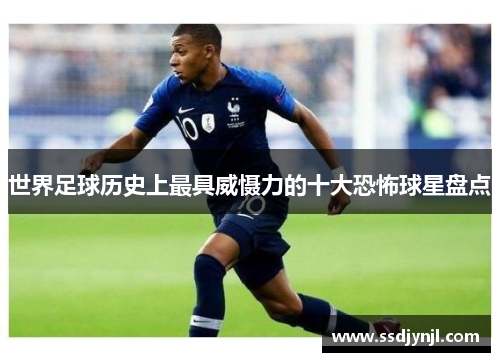 世界足球历史上最具威慑力的十大恐怖球星盘点