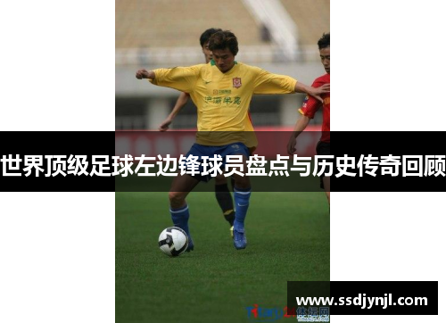 世界顶级足球左边锋球员盘点与历史传奇回顾