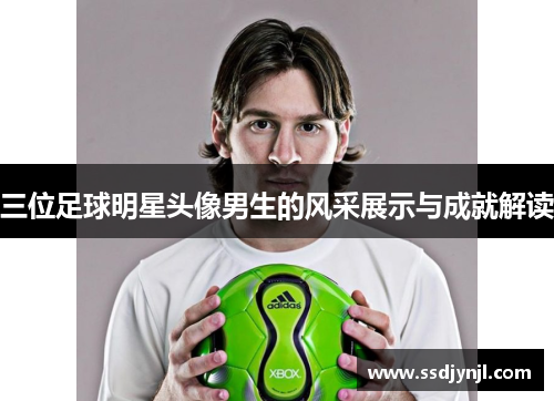 三位足球明星头像男生的风采展示与成就解读