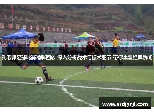 孔老师足球比赛精彩回放 深入分析战术与技术细节 带你重温经典瞬间