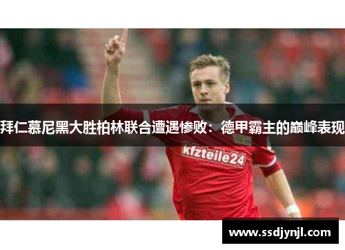 拜仁慕尼黑大胜柏林联合遭遇惨败：德甲霸主的巅峰表现